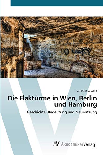 Die Flaktürme in Wien, Berlin und Hamburg: Geschichte, Bedeutung und Neunutzung