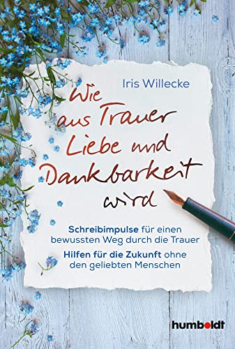 Wie aus Trauer Liebe und Dankbarkeit wird: Schreibimpulse für einen bewussten Weg durch die Trauer. Hilfen für die Zukunft ohne den geliebten Menschen. Wie aus Trauer Liebe und Dankbarkeit wird: Schreibimpulse für einen bewussten Weg durch die Trauer. Hilfen für die Zukunft ohne den geliebten Menschen.