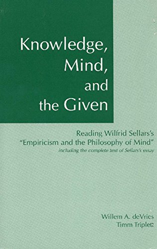 Knowledge, Mind & the Given: Reading Wilfrid Sellars's 'Empiricism & the Philosophy of Mind', Including the Complete Text of Sellars's Essay Knowledge, Mind & the Given: Reading Wilfrid Sellars's 'Empiricism & the Philosophy of Mind', Including the Complete Text of Sellars's Essay