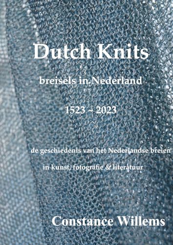 Dutch knits breisels in Nederland 1523 ~ 2023: Een ontdekkingstocht door het rijke erfgoed van het Nederlandse breien in kunst, fotografie en literatuur