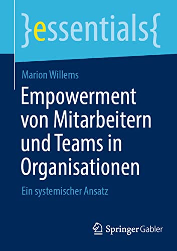 Empowerment von Mitarbeitern und Teams in Organisationen: Ein systemischer Ansatz (essentials) von Springer Gabler
