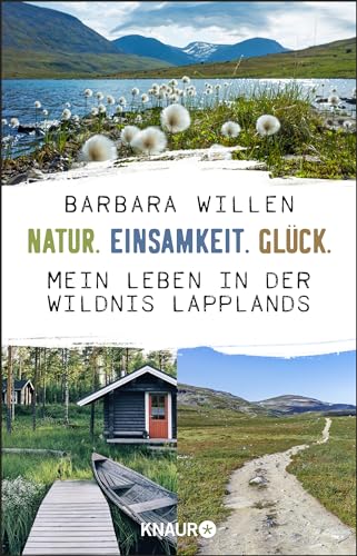 Natur. Einsamkeit. Glück.: Mein Leben in der Wildnis Lapplands
