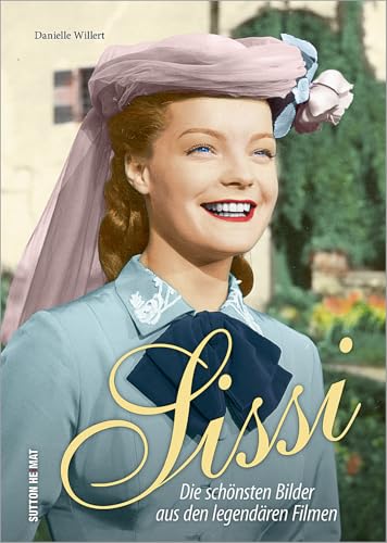 Sissi, Romy Schneider in ihrer größten Rolle, die schönsten Filmszenen des Welterfolgs aus den 50er-Jahren: Die schönsten Bilder aus den legendären Filmen (Sutton Archivbilder) von Sutton Verlag GmbH