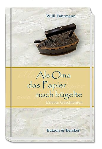 Als Oma das Papier noch bügelte. Von früher erzählen und Kindheitserinnerungen wecken: eine nostalgische Reise zurück in die gute alte Zeit, die uns geprägt hat: Erlebte Geschichten (Im Herzen jung) von Butzon & Bercker