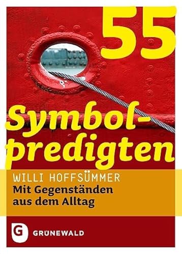 55 Symbolpredigten: Mit Gegenständen aus dem Alltag 55 Symbolpredigten: Mit Gegenständen aus dem Alltag von Matthias-Grünewald-Verlag