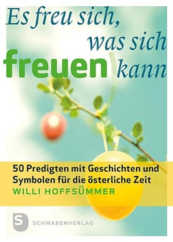 Es freu sich, was sich freuen kann: 50 Predigten mit Geschichten und Symbolen für die österliche Zeit von Schwabenverlag