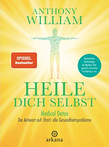 Heile dich selbst: Medical Detox – Die Antwort auf (fast) alle Gesundheitsprobleme - Revolutionäre Heilstrategien bei Migräne, Übergewicht, chronischer Erschöpfung u.v.m. von ARKANA Verlag