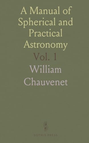 A Manual of Spherical and Practical Astronomy: General and Nautical Applications, Fixed and Portable Instruments von Sothis Press