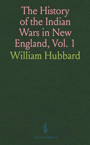 The History of the Indian Wars in New England, Vol. 1: From the First Settlement to the Termination of the War With King Philip in 1677 von Sothis Press