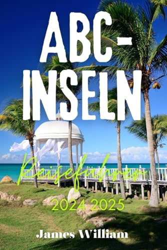 ABC-INSELN REISEFÜHRER 2024 2025: Erkundung von Aruba, Bonaire und Curaçao