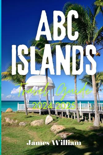 ABC ISLANDS TRAVEL GUIDE 2024 2025: Exploring Aruba, Bonaire, and Curaçao von Independently published