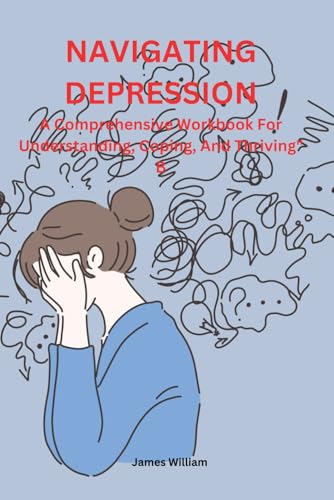 NAVIGATING DEPRESSION: A Comprehensive Workbook For Understanding, Coping, And Thriving von Independently published
