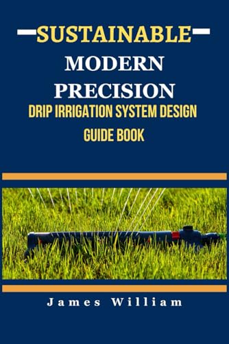 SUSTAINABLE MODERN PRECISION DRIP IRRIGATION SYSTEM DESIGN GUIDE BOOK von Independently published