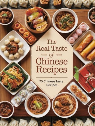 The Real Taste of Chinese Recipes: China's Kitchen Secrets: Authentic Dishes for Modern Home Cooking: New Edition for Readers (Real Chinese Flavors: Traditional Dishes with a Modern Twist, Band 1)