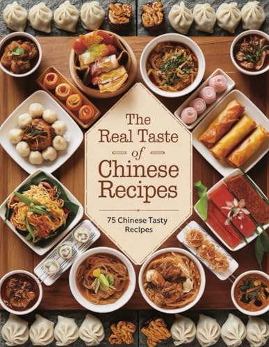The Real Taste of Chinese Recipes: China's Kitchen Secrets: Authentic Dishes for Modern Home Cooking: New Edition for Readers (Real Chinese Flavors: Traditional Dishes with a Modern Twist, Band 1)