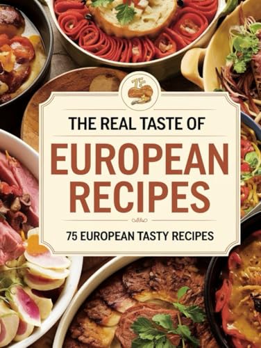 The Real Taste of European Recipes: Flavors of Europe: Classic Recipes to Elevate Your Everyday Meals: New Edition (European Flavors Unleashed: The Real Taste of Europe for Everyday Chefs, Band 1)