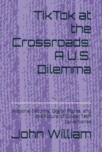 TikTok at the Crossroads: A U.S. Dilemma: National Security, Digital Rights, and the Future of Global Tech Governance TikTok at the Crossroads: A U.S. Dilemma: National Security, Digital Rights, and the Future of Global Tech Governance von Independently published