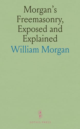 Morgan's Freemasonry, Exposed and Explained von Sothis Press