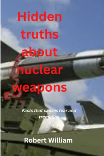 Hidden truths about nuclear weapons: Facts that causes fear and trembling von Independently published