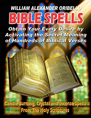 Bible Spells: Obtaining Your Every Desire By Activating The Secret Meaning Of Hundreds Of Biblical Verses