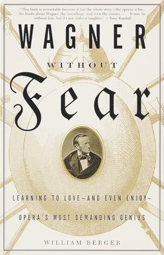 Wagner Without Fear: Learning to Love--and Even Enjoy--Opera's Most Demanding Genius Wagner Without Fear: Learning to Love--and Even Enjoy--Opera's Most Demanding Genius