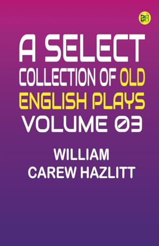 A Select Collection of Old English Plays Volume 03 von Zinc Read