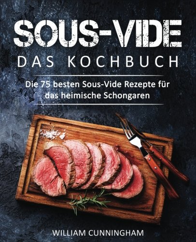 Sous-Vide – Das Kochbuch: Die 75 besten Sous-Vide Rezepte für das heimische Schongaren (Sous Vide Kochbuch, Sous Vide Rezepte, Sous Vide garen, Dampfgaren Kochbuch, Dampfgaren Rezepte)