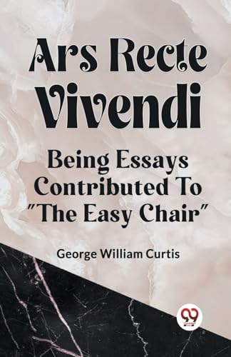 ARS RECTE VIVENDI BEING ESSAYS CONTRIBUTED TO "THE EASY CHAIR" von Double9 Books