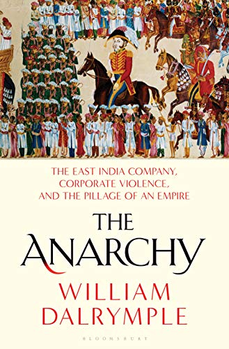 The Anarchy: The East India Company, Corporate Violence, and the Pillage of an Empire The Anarchy: The East India Company, Corporate Violence, and the Pillage of an Empire