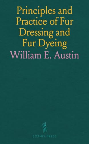 Principles and Practice of Fur Dressing and Fur Dyeing Principles and Practice of Fur Dressing and Fur Dyeing von Sothis Press
