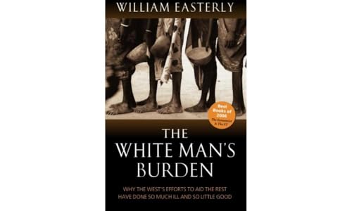 The White Man's Burden: Why the West's Efforts to Aid the Rest Have Done So Much Ill and So Little: Why the West's Efforts to Aid the Rest Have Done So Much Ill And So Little Good von Oxford University Press