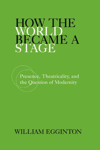 How the World Became a Stage: Presence, Theatricality, and the Question of Modernity