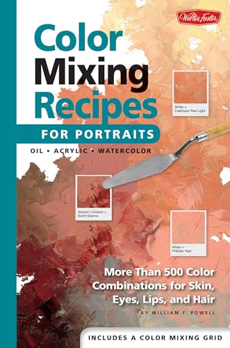 Color Mixing Recipes for Portraits: More Than 500 Color Cominations for Skin, Eyes, Lips, and Hair : Featuring Oil and Acrylic - Plus a Special Section for Watercolor