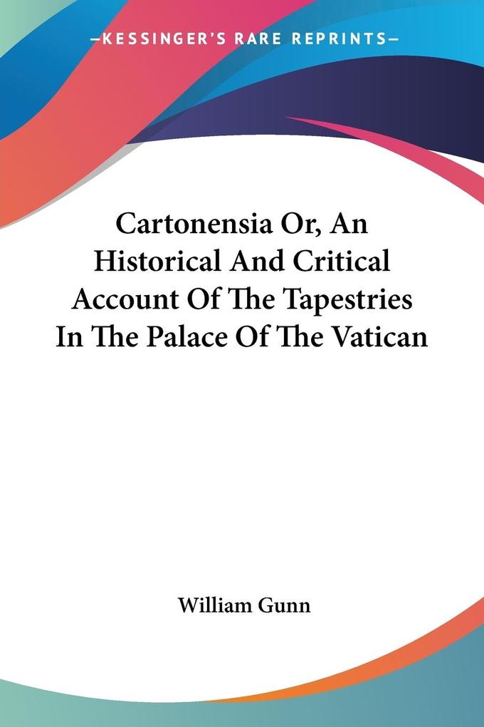 Cartonensia Or An Historical And Critical Account Of The Tapestries In The Palace Of The Vatican von Kessinger Publishing LLC
