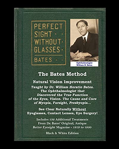 The Bates Method - Perfect Sight Without Glasses - Natural Vision Improvement Taught by Ophthalmologist William Horatio Bates: See Clear Naturally ... Eyesight Magazine. (Black and White Edition)