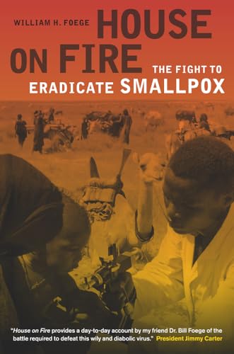 House on Fire: The Fight to Eradicate Smallpox (California/Milbank Books on Health and the Public): The Fight to Eradicate Smallpox Volume 21
