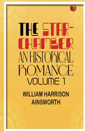 The Star-Chamber: An Historical Romance, Volume 1