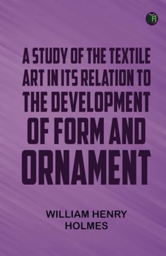 A Study of the Textile Art in Its Relation to the Development of Form and Ornament von Zinc Read
