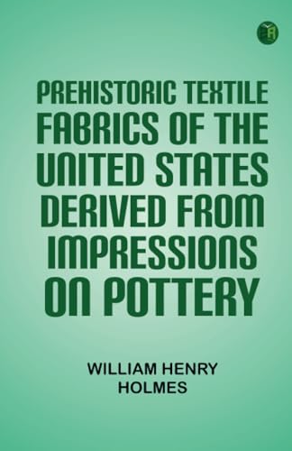 Prehistoric Textile Fabrics Of The United States Derived From Impressions On Pottery von Zinc Read