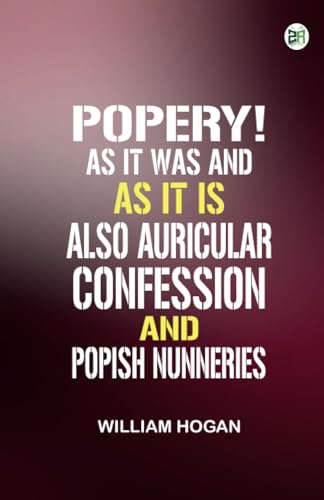 Popery! As It Was and as It Is. Also Auricular Confession; And Popish Nunneries von Zinc Read