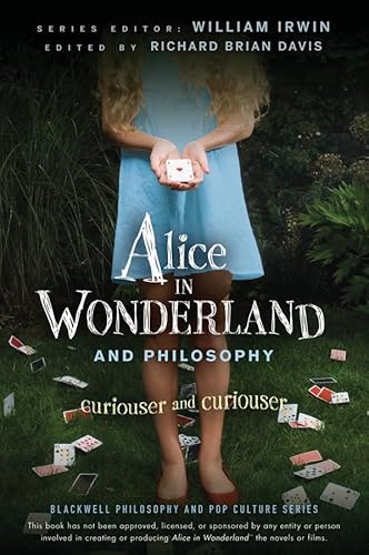 Alice in Wonderland and Philosophy: Curiouser and Curiouser (Blackwell Philosophy and Pop Culture)