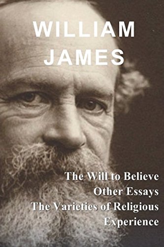 William James: The Will to Believe, Other Essays, & The Varieties of Religious Experience William James: The Will to Believe, Other Essays, & The Varieties of Religious Experience