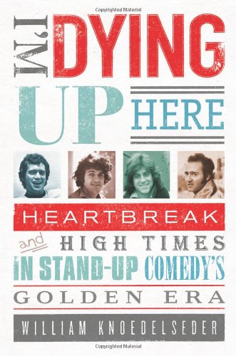 I'm Dying Up Here: Heartbreak and High Times in Stand-up Comedy's Golden Era von PublicAffairs