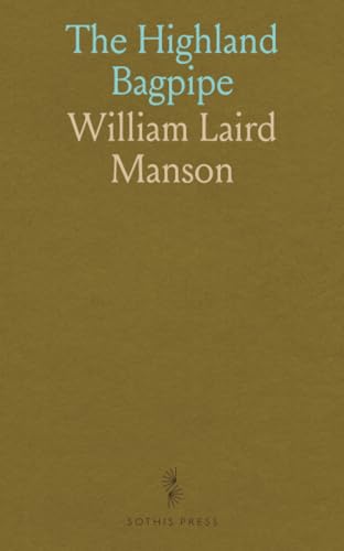 The Highland Bagpipe: Its History, Literature, and Music; With Some Account of the Traditions, Superstitions, and Anecdotes Relating to the Instrument and Its Tunes von Sothis Press