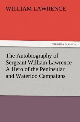 The Autobiography of Sergeant William Lawrence A Hero of the Peninsular and Waterloo Campaigns von TREDITION CLASSICS