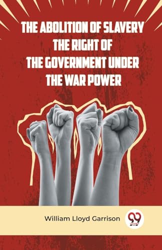 The Abolition Of Slavery The Right Of The Government Under The War Power von Double 9 Books