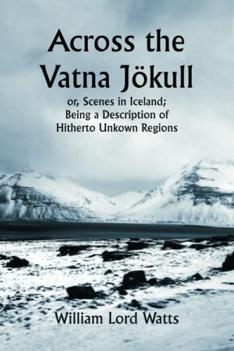 Across the Vatna Jökull; or, Scenes in Iceland; Being a Description of Hitherto Unkown Regions von Classical Prints