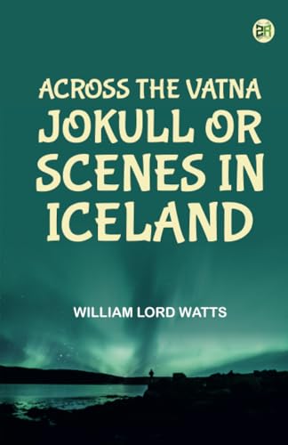 Across the Vatna Jokull or Scenes in Iceland von Zinc Read