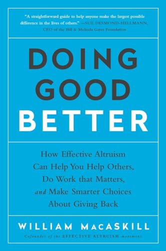 Doing Good Better: How Effective Altruism Can Help You Help Others, Do Work that Matters, and Make Smarter Choices about Giving Back