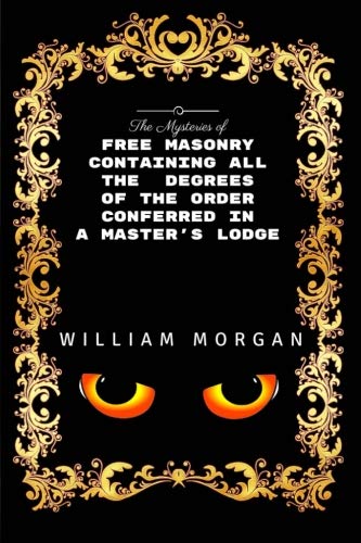 The Mysteries of Free Masonry: By William Morgan - Illustrated